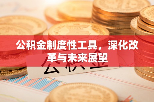 根河公积金制度性工具，深化改革与未来展望