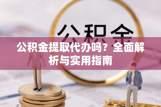 根河公积金提取代办吗？全面解析与实用指南
