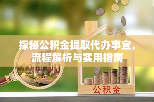 根河探秘公积金提取代办事宜，流程解析与实用指南