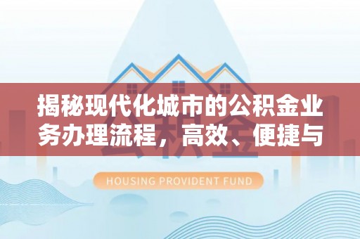 根河揭秘现代化城市的公积金业务办理流程，高效、便捷与未来趋势