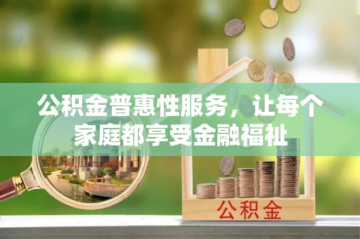 根河公积金普惠性服务，让每个家庭都享受金融福祉