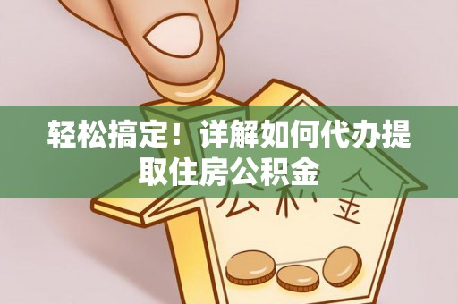 根河轻松搞定！详解如何代办提取住房公积金