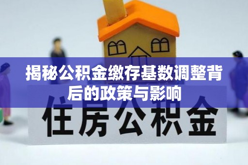 根河揭秘公积金缴存基数调整背后的政策与影响