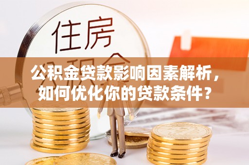 根河公积金贷款影响因素解析，如何优化你的贷款条件？