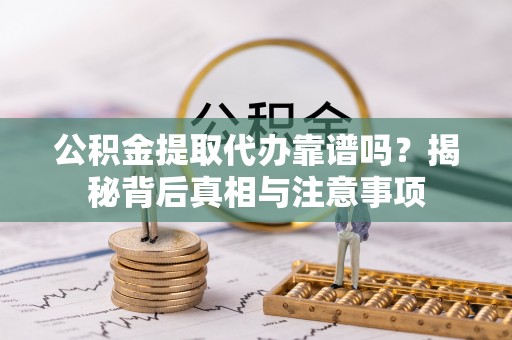 根河公积金提取代办靠谱吗？揭秘背后真相与注意事项