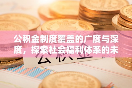 根河公积金制度覆盖的广度与深度，探索社会福利体系的未来方向