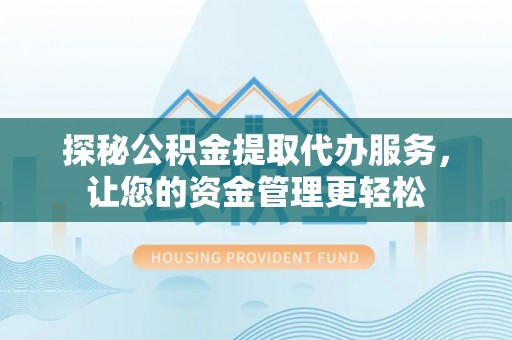 根河探秘公积金提取代办服务，让您的资金管理更轻松