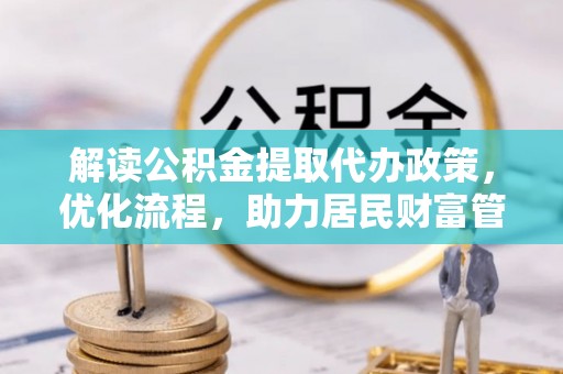 根河解读公积金提取代办政策，优化流程，助力居民财富管理