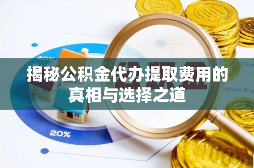 根河揭秘公积金代办提取费用的真相与选择之道