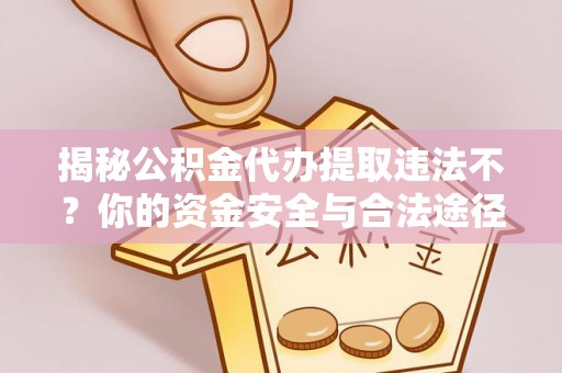 根河揭秘公积金代办提取违法不？你的资金安全与合法途径解析