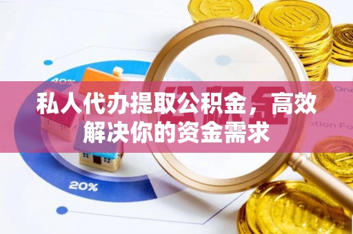 根河私人代办提取公积金，高效解决你的资金需求