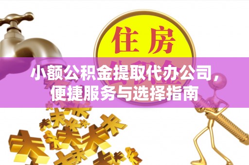 根河小额公积金提取代办公司，便捷服务与选择指南