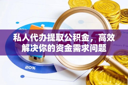 根河私人代办提取公积金，高效解决你的资金需求问题
