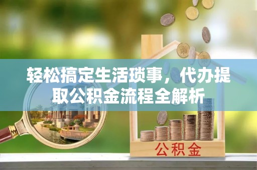 根河轻松搞定生活琐事，代办提取公积金流程全解析
