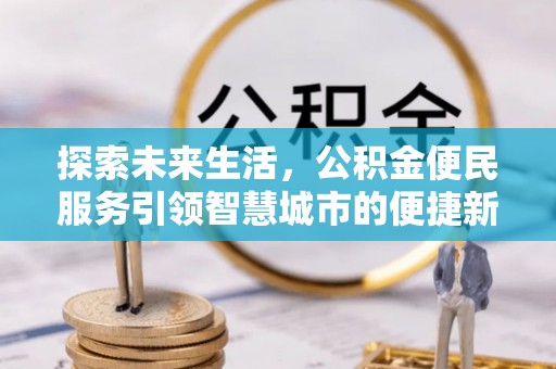 根河探索未来生活，公积金便民服务引领智慧城市的便捷新体验