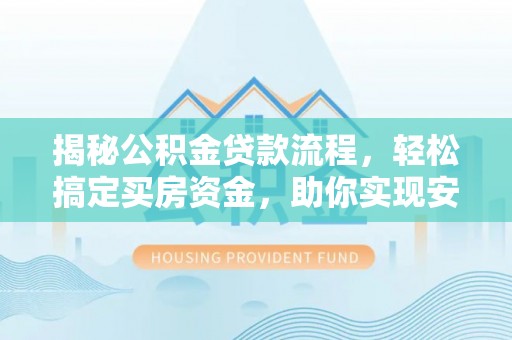 根河揭秘公积金贷款流程，轻松搞定买房资金，助你实现安居梦想