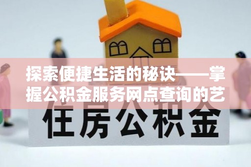 根河探索便捷生活的秘诀——掌握公积金服务网点查询的艺术