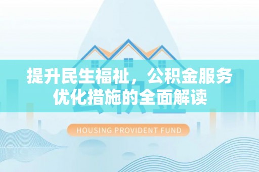 根河提升民生福祉，公积金服务优化措施的全面解读