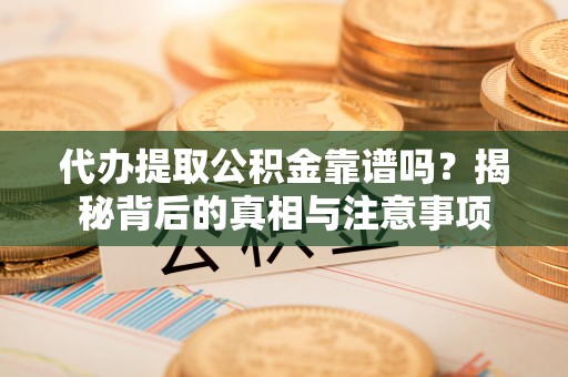 根河代办提取公积金靠谱吗？揭秘背后的真相与注意事项