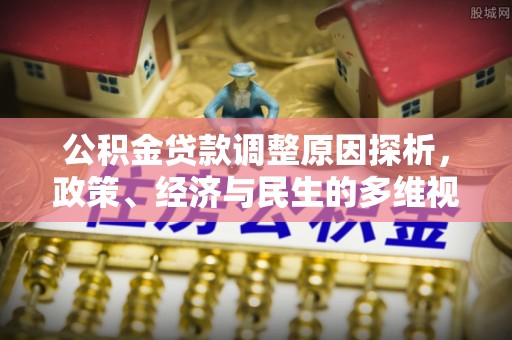 根河公积金贷款调整原因探析，政策、经济与民生的多维视角