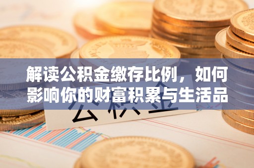 根河解读公积金缴存比例，如何影响你的财富积累与生活品质