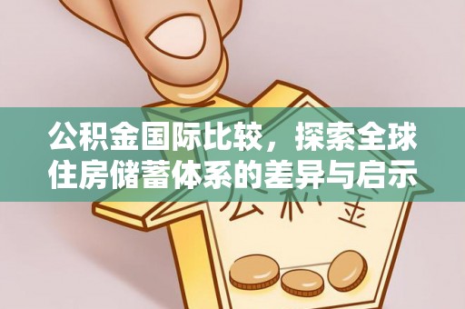 根河公积金国际比较，探索全球住房储蓄体系的差异与启示