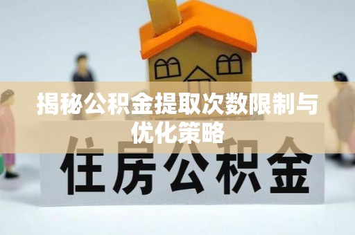 根河揭秘公积金提取次数限制与优化策略