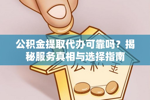 根河公积金提取代办可靠吗？揭秘服务真相与选择指南