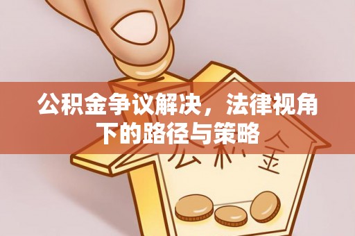 根河公积金争议解决，法律视角下的路径与策略