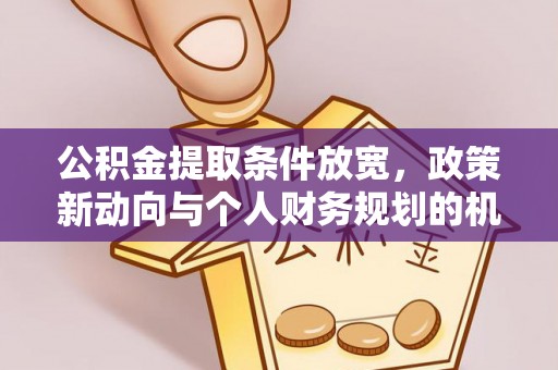 根河公积金提取条件放宽，政策新动向与个人财务规划的机遇
