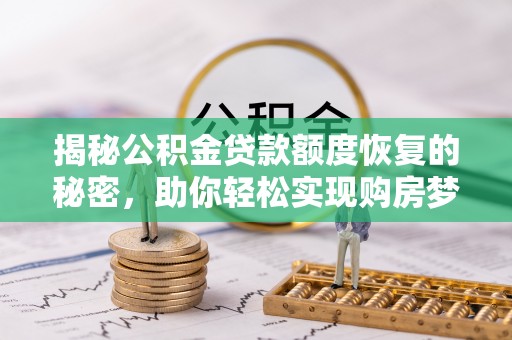 根河揭秘公积金贷款额度恢复的秘密，助你轻松实现购房梦想
