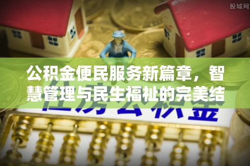 根河公积金便民服务新篇章，智慧管理与民生福祉的完美结合