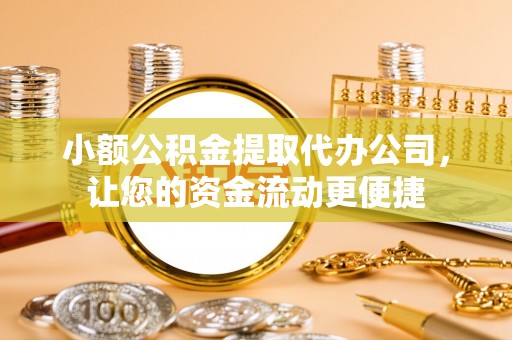 根河小额公积金提取代办公司，让您的资金流动更便捷