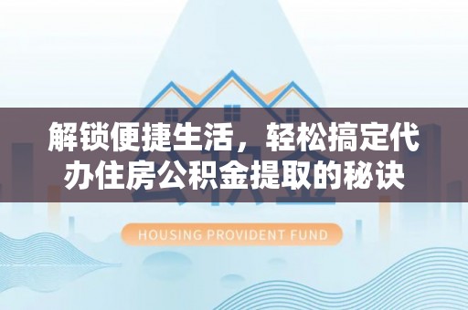 根河解锁便捷生活，轻松搞定代办住房公积金提取的秘诀