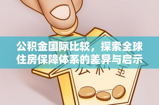 根河公积金国际比较，探索全球住房保障体系的差异与启示