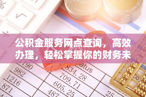 根河公积金服务网点查询，高效办理，轻松掌握你的财务未来