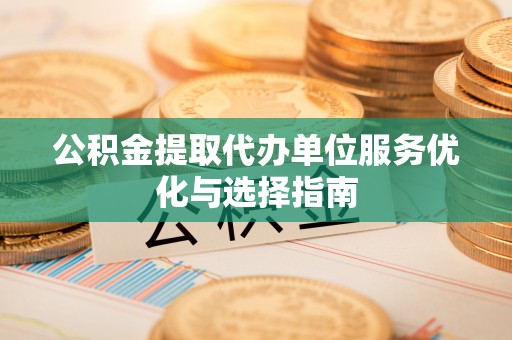 根河公积金提取代办单位服务优化与选择指南