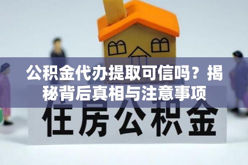根河公积金代办提取可信吗？揭秘背后真相与注意事项