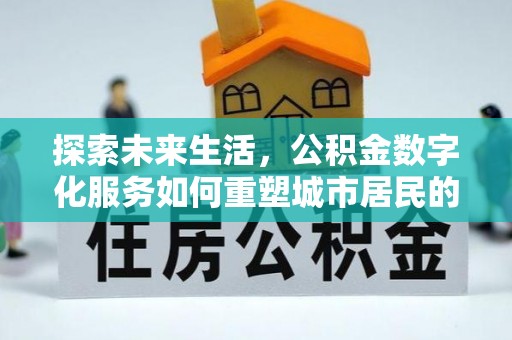 根河探索未来生活，公积金数字化服务如何重塑城市居民的便利体验