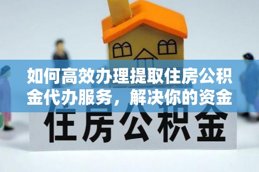 根河如何高效办理提取住房公积金代办服务，解决你的资金需求