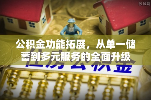 根河公积金功能拓展，从单一储蓄到多元服务的全面升级