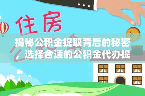 根河揭秘公积金提取背后的秘密，选择合适的公积金代办提取公司是关键