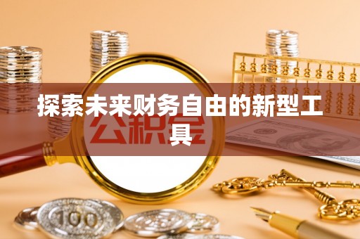 根河探索未来财务自由的新型工具
