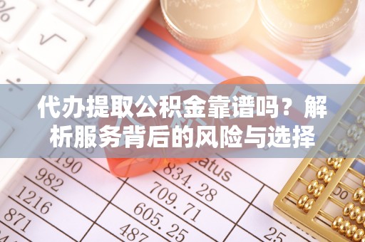 根河代办提取公积金靠谱吗？解析服务背后的风险与选择