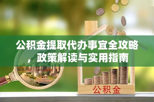 根河公积金提取代办事宜全攻略，政策解读与实用指南