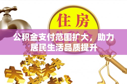 根河公积金支付范围扩大，助力居民生活品质提升