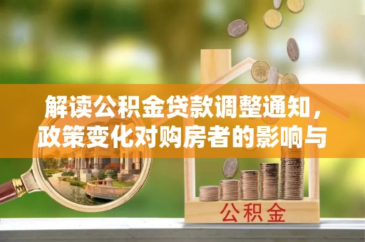 根河解读公积金贷款调整通知，政策变化对购房者的影响与应对策略