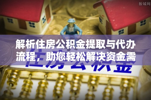 根河解析住房公积金提取与代办流程，助您轻松解决资金需求