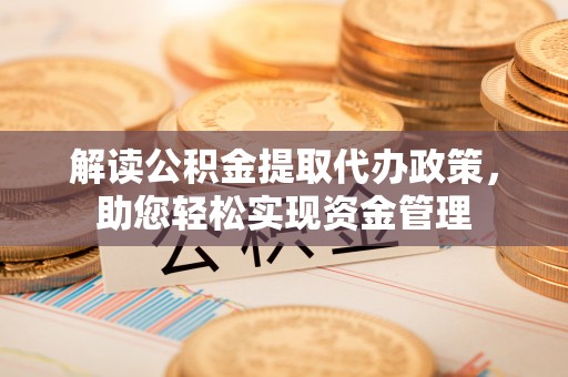 根河解读公积金提取代办政策，助您轻松实现资金管理