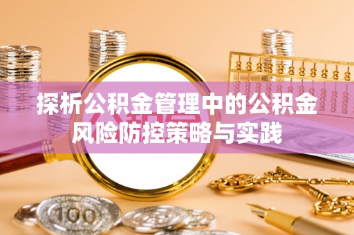 根河探析公积金管理中的公积金风险防控策略与实践